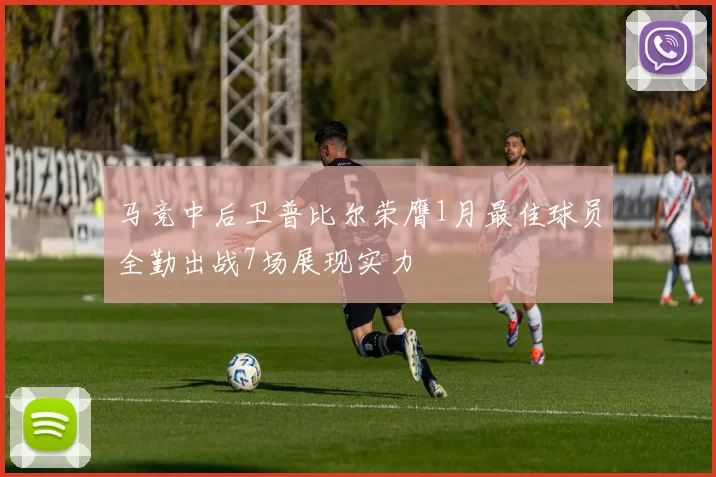 马竞中后卫普比尔荣膺1月最佳球员全勤出战7场展现实力