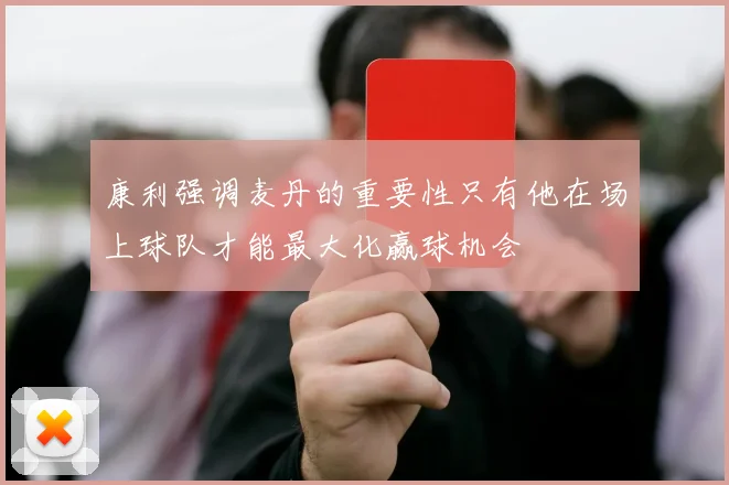 康利强调麦丹的重要性只有他在场上球队才能最大化赢球机会